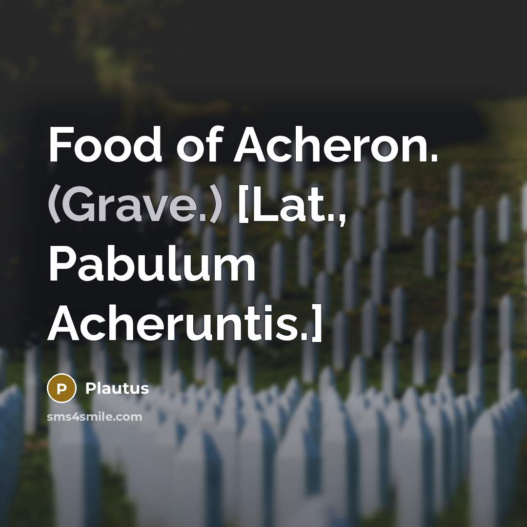 “Food of Acheron. (Grave.) [Lat., Pabulum Acheruntis.]…” quote by Plautus