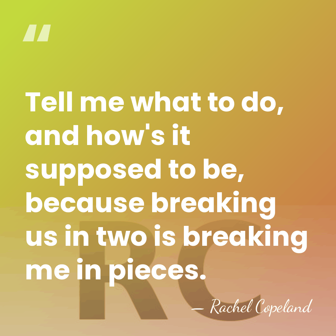Tell me what to do, and how's it supposed to be, because&hellip; - Rachel Copeland