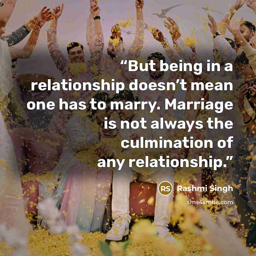 “But being in a relationship doesn’t mean one has to marry. Marriage is not always the culmination of any relationship.” quote by Rashmi Singh