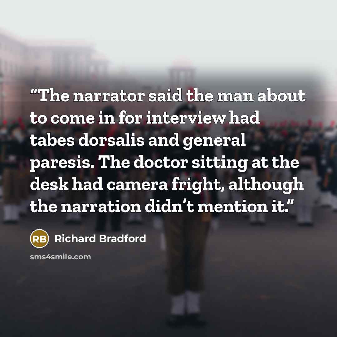 “The narrator said the man about to come in for interview had tabes dorsalis and general paresis. The doctor sitting at the desk had camera fright, although the narration didn’t mention it.” quote by Richard Bradford