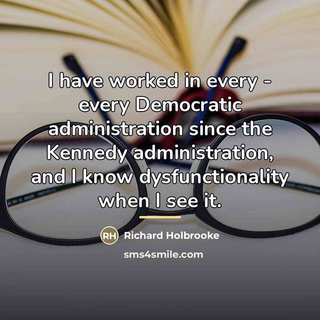 “I have worked in every - every Democratic administration since…” quote by Richard Holbrooke