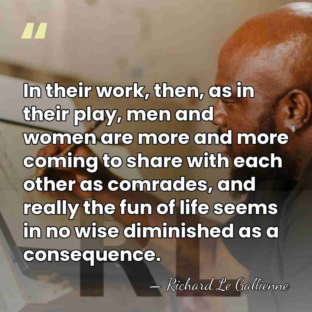 In their work, then, as in their play, men and women are&hellip; - Richard Le Gallienne