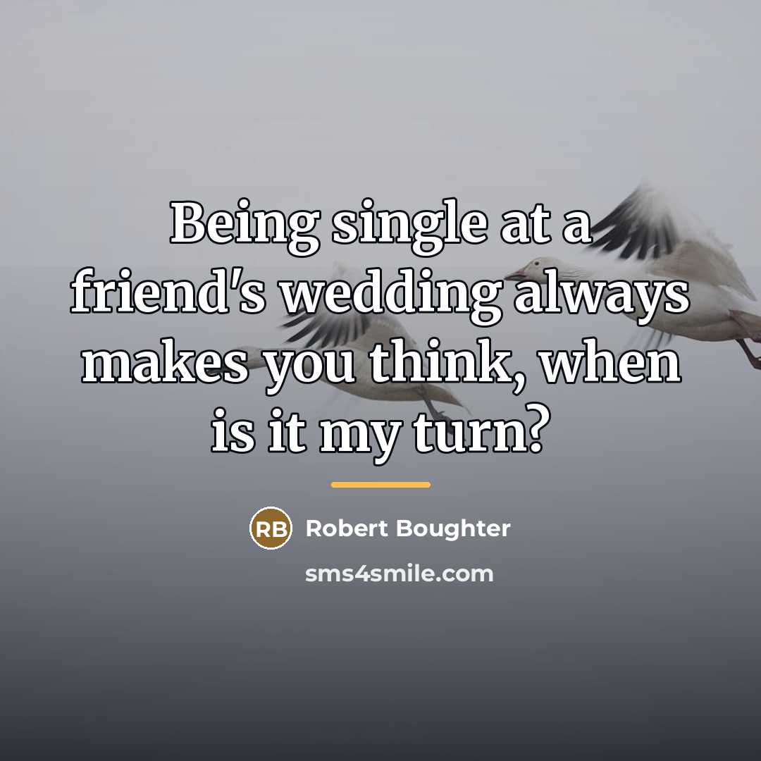 “Being single at a friend's wedding always makes you think,…” quote by Robert Boughter