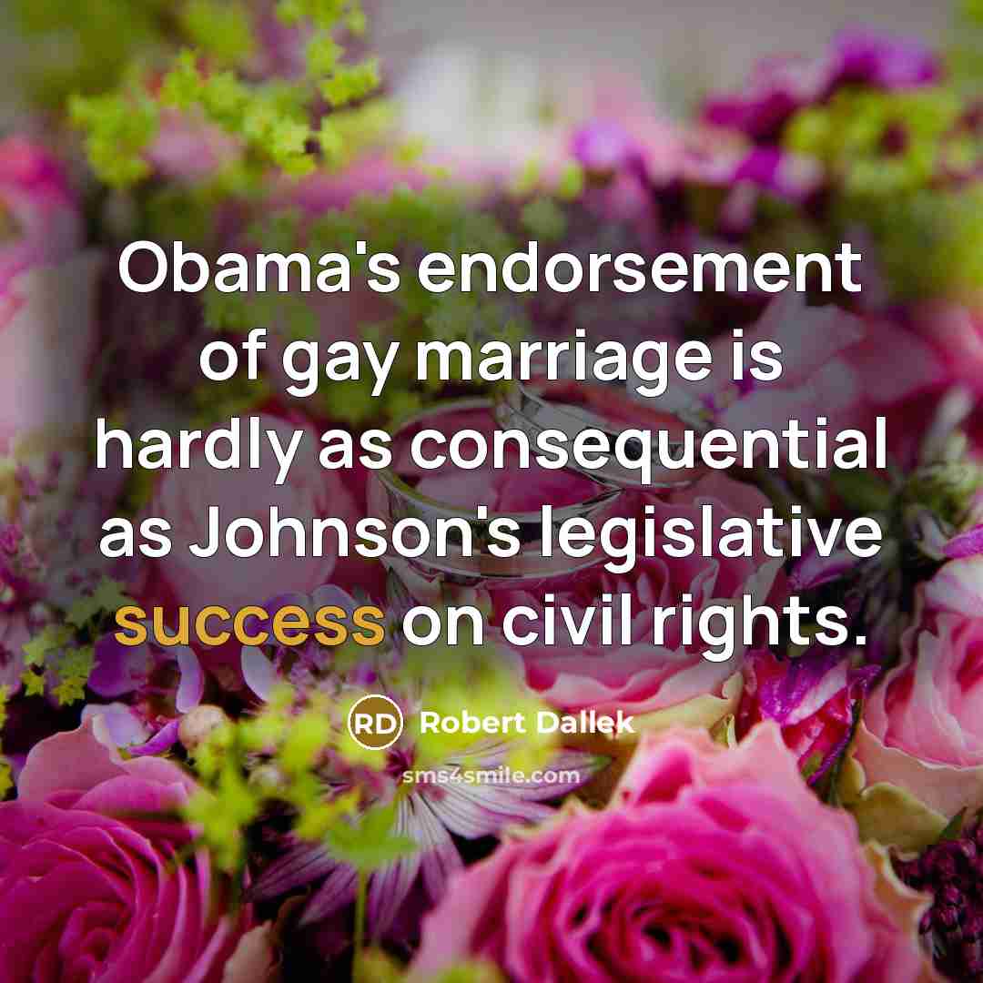 “Obama's endorsement of gay marriage is hardly as consequential as…” quote by Robert Dallek