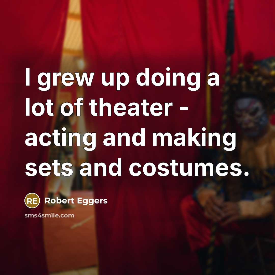 “I grew up doing a lot of theater - acting…” quote by Robert Eggers