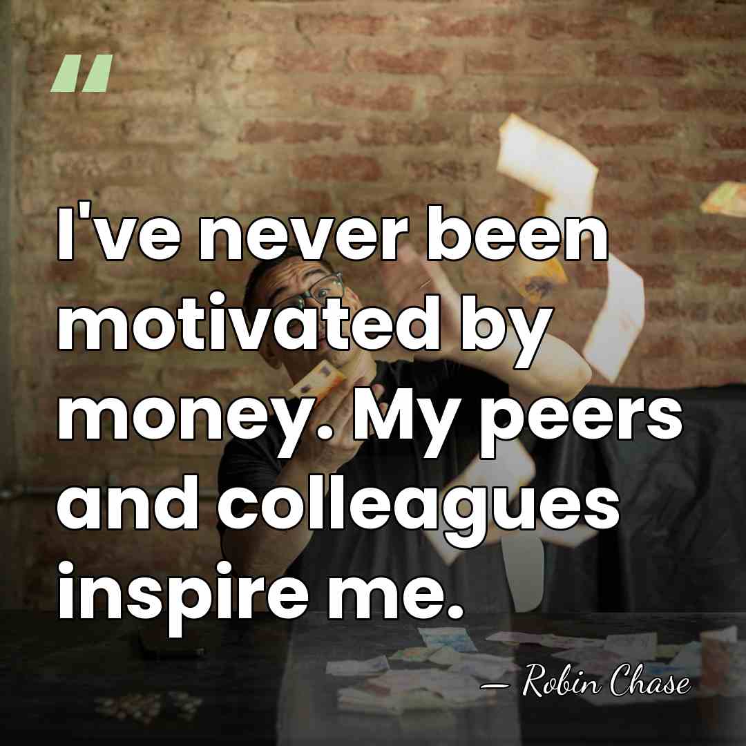 I've never been motivated by money. My peers and colleagues inspire me. - Robin Chase