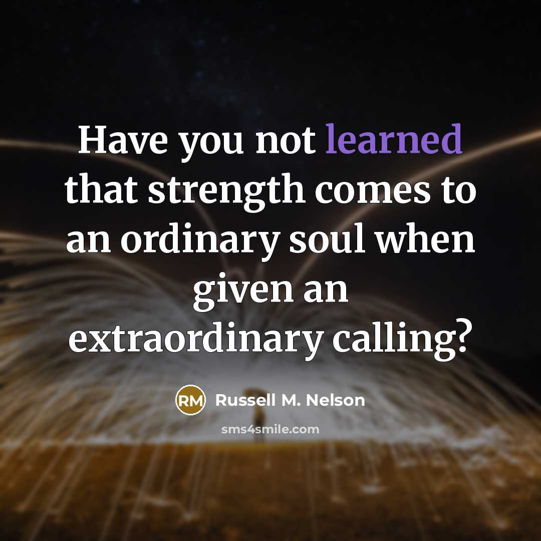 “Have you not learned that strength comes to an ordinary…” quote by Russell M. Nelson