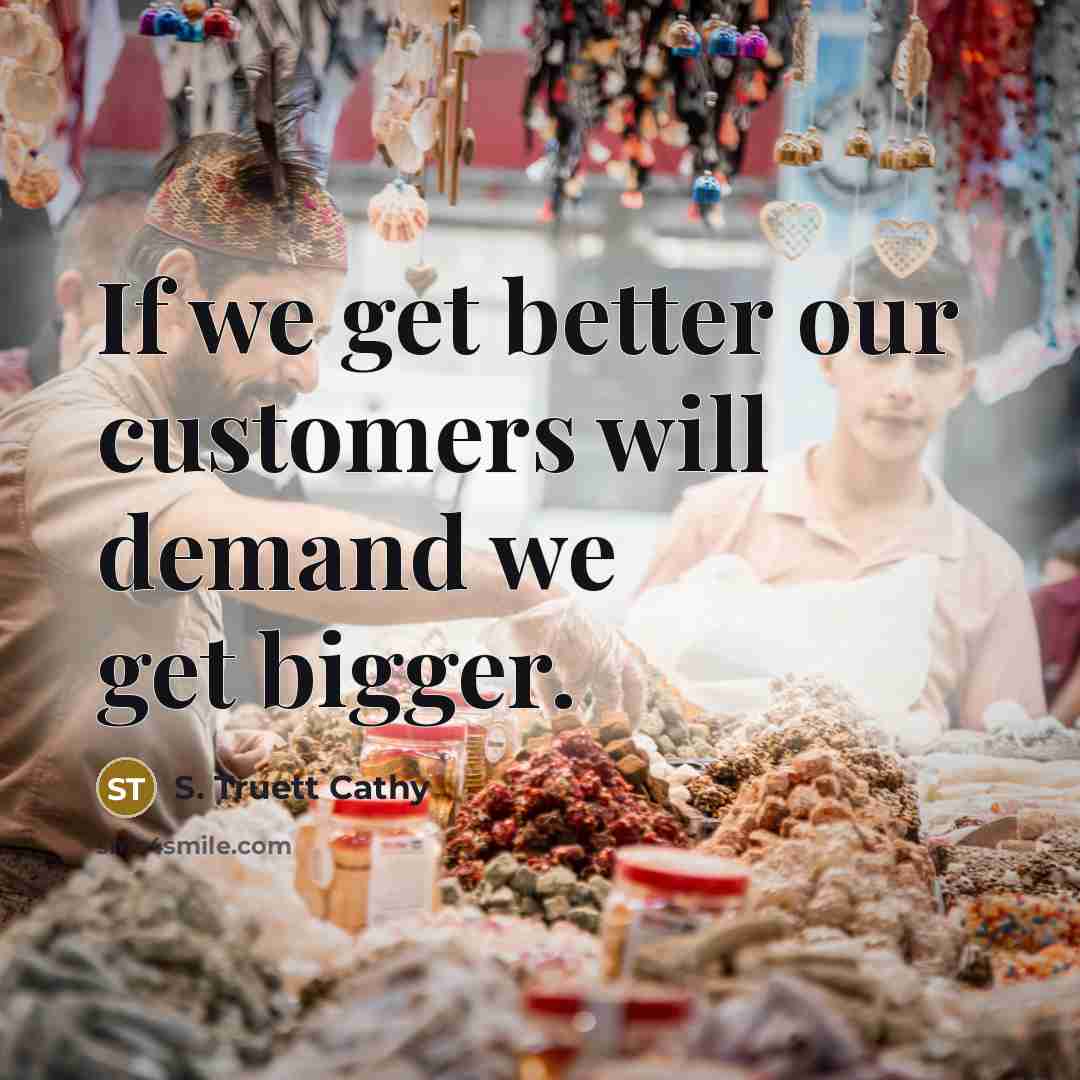 “If we get better our customers will demand we get…” quote by S. Truett Cathy