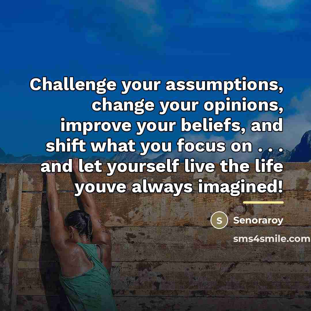 “Challenge your assumptions, change your opinions, improve your beliefs, and…” quote by Senoraroy