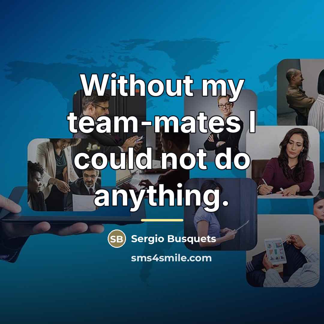 “Without my team-mates I could not do anything.…” quote by Sergio Busquets