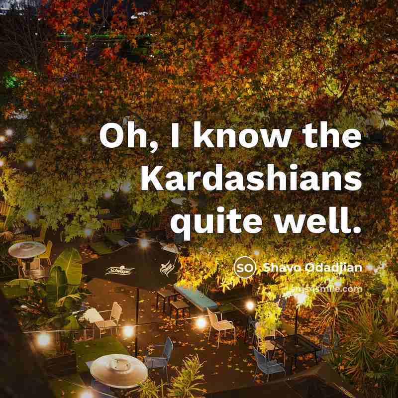 “Oh, I know the Kardashians quite well.…” quote by Shavo Odadjian