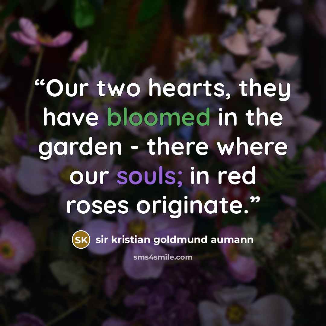 “Our two hearts, they have bloomed in the garden - there where our souls; in red roses originate.” quote by sir kristian goldmund aumann