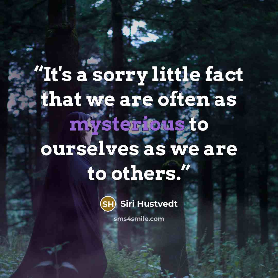 “It's a sorry little fact that we are often as mysterious to ourselves as we are to others.” quote by Siri Hustvedt