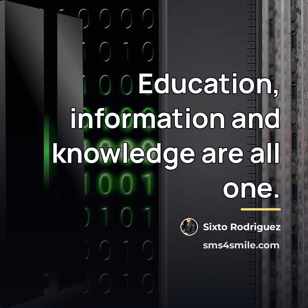 “Education, information and knowledge are all one.…” quote by Sixto Rodriguez