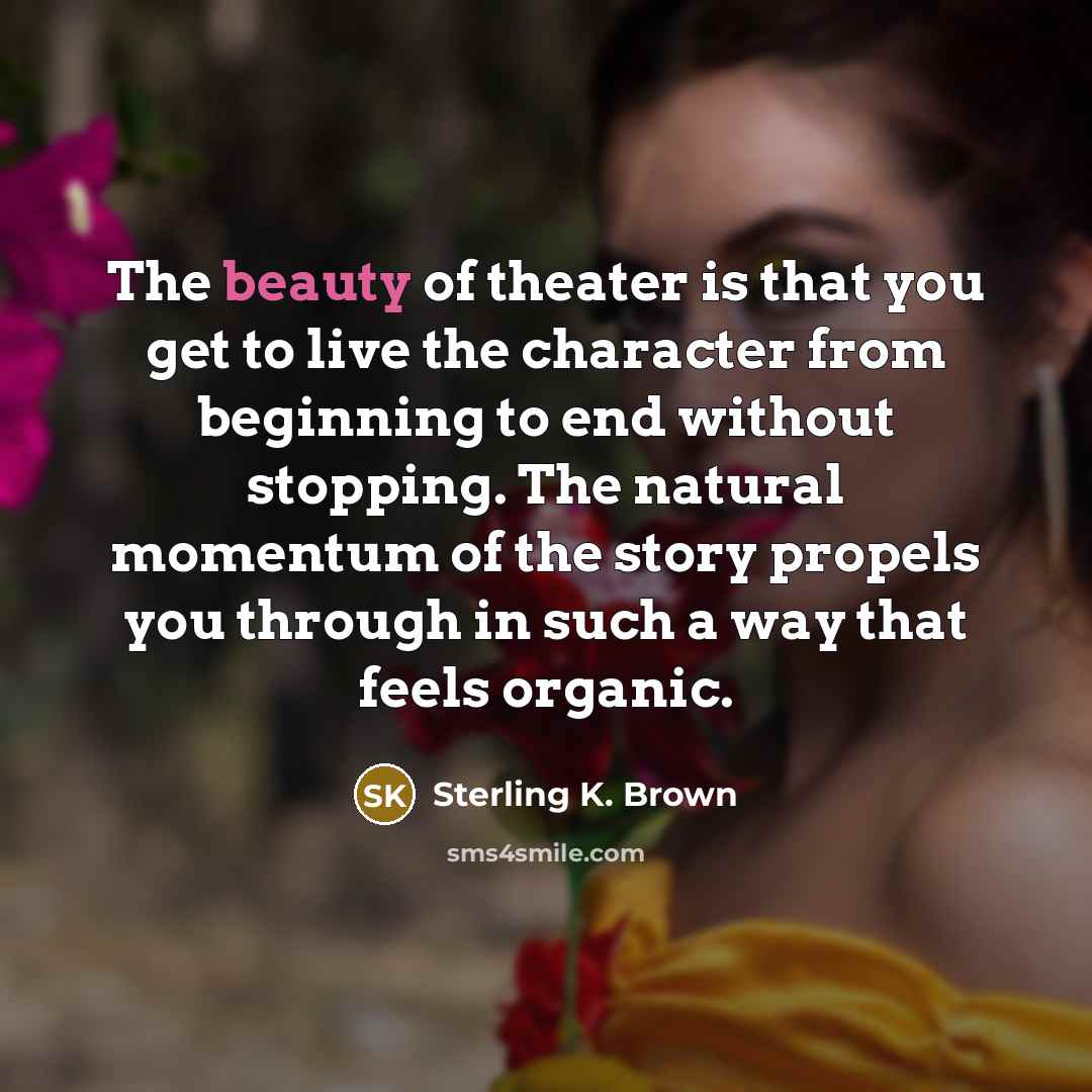“The beauty of theater is that you get to live…” quote by Sterling K. Brown