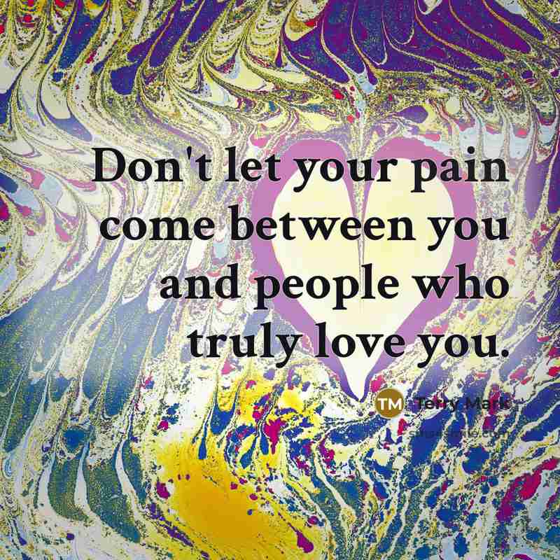 “Don't let your pain come between you and people who…” quote by Terry Mark