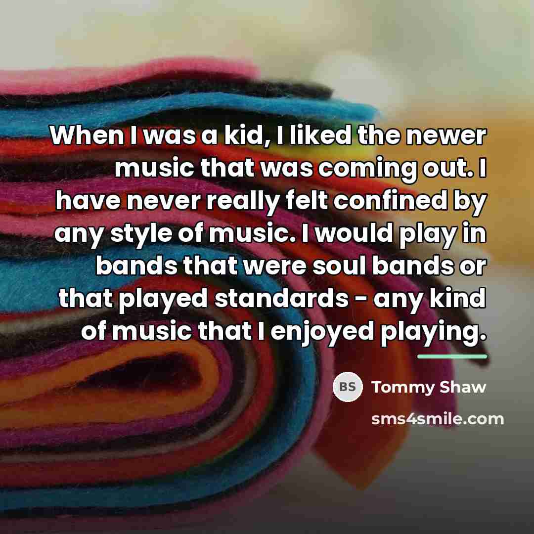 “When I was a kid, I liked the newer music…” quote by Tommy Shaw