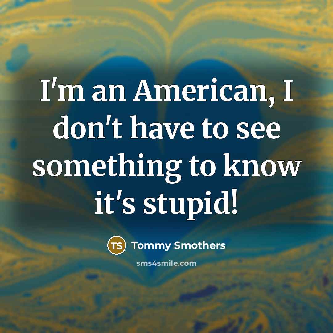 “I'm an American, I don't have to see something to…” quote by Tommy Smothers