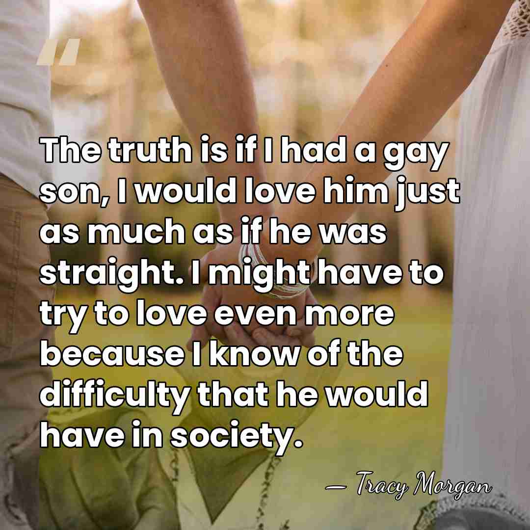 The truth is if I had a gay son, I would love&hellip; - Tracy Morgan