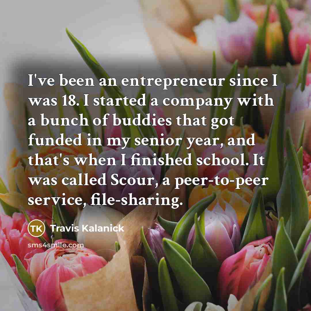 “I've been an entrepreneur since I was 18. I started…” quote by Travis Kalanick