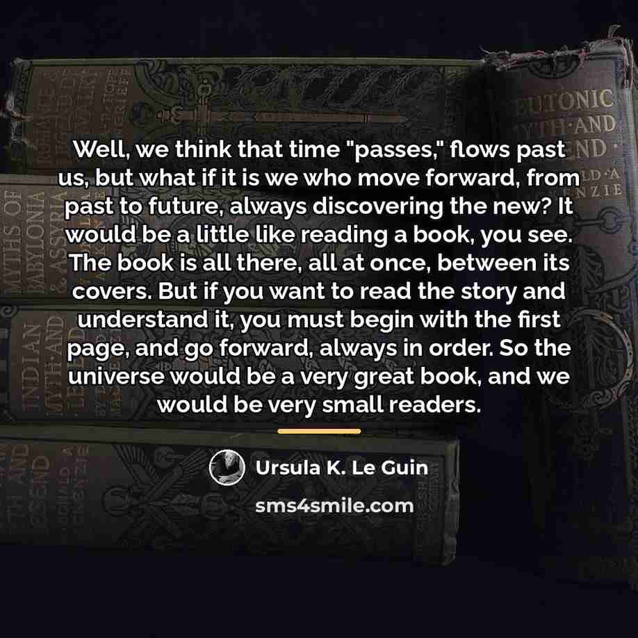 “Well, we think that time "passes," flows past us, but…” quote by Ursula K. Le Guin
