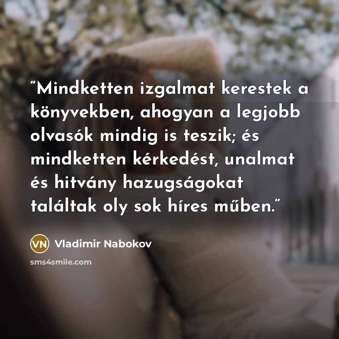 “Mindketten izgalmat kerestek a könyvekben, ahogyan a legjobb olvasók mindig is teszik; és mindketten kérkedést, unalmat és hitvány hazugságokat találtak oly sok híres műben.” quote by Vladimir Nabokov