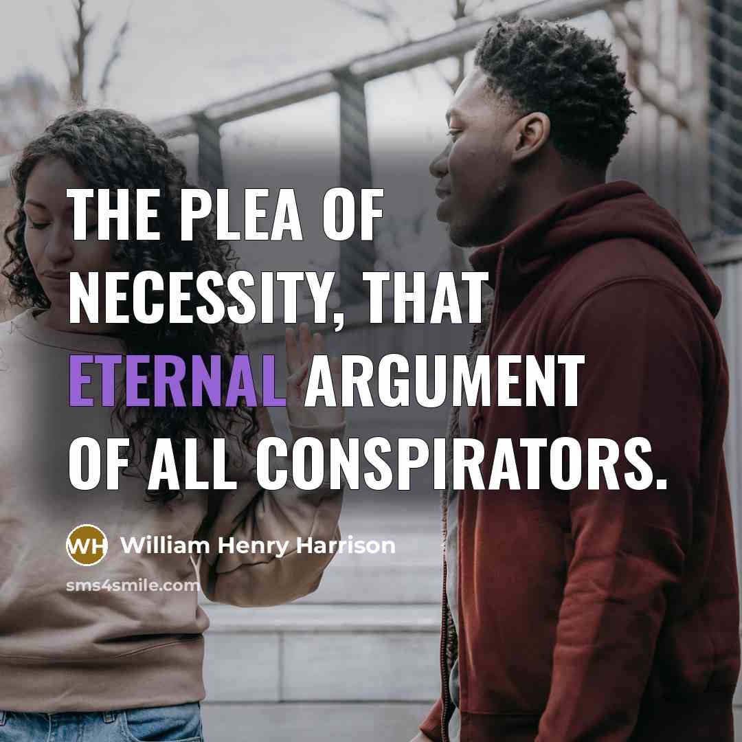 “The plea of necessity, that eternal argument of all conspirators.…” quote by William Henry Harrison