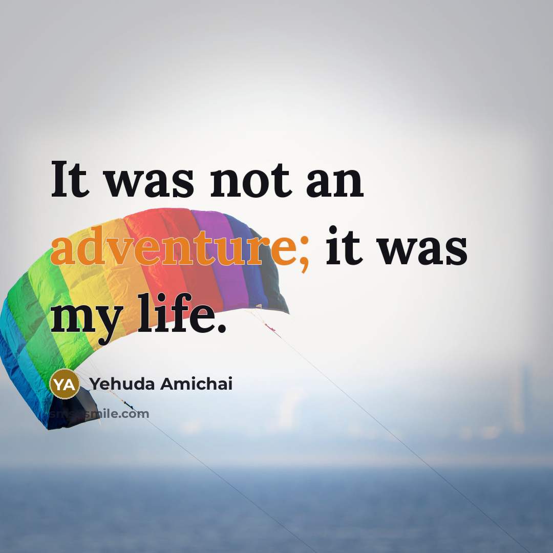 “It was not an adventure; it was my life.…” quote by Yehuda Amichai