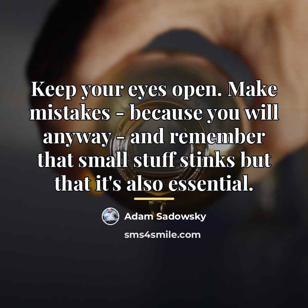 “Keep your eyes open. Make mistakes - because you will…” quote by Adam Sadowsky