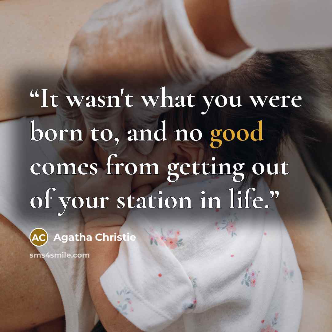 “It wasn't what you were born to, and no good comes from getting out of your station in life.” quote by Agatha Christie