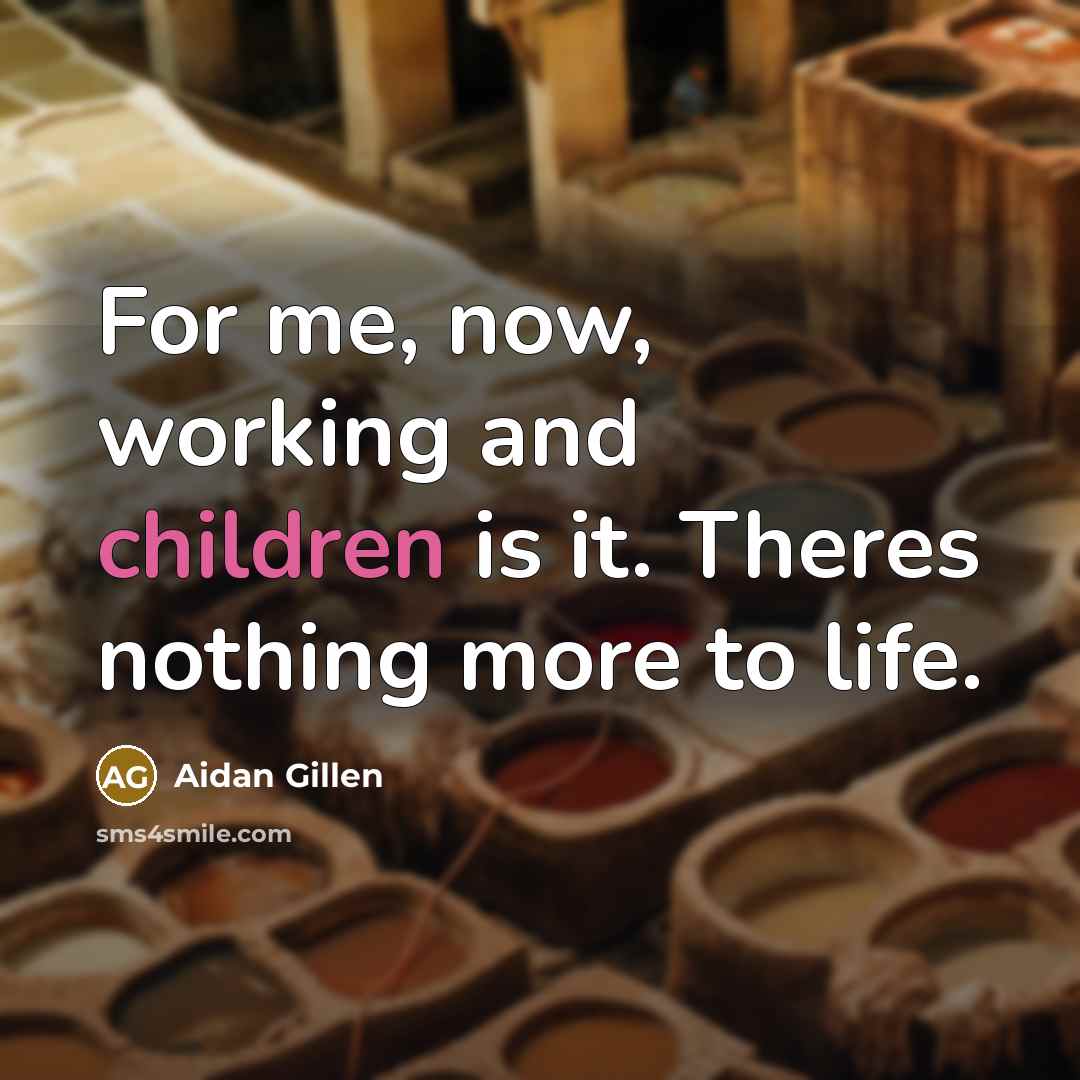 “For me, now, working and children is it. Theres nothing…” quote by Aidan Gillen