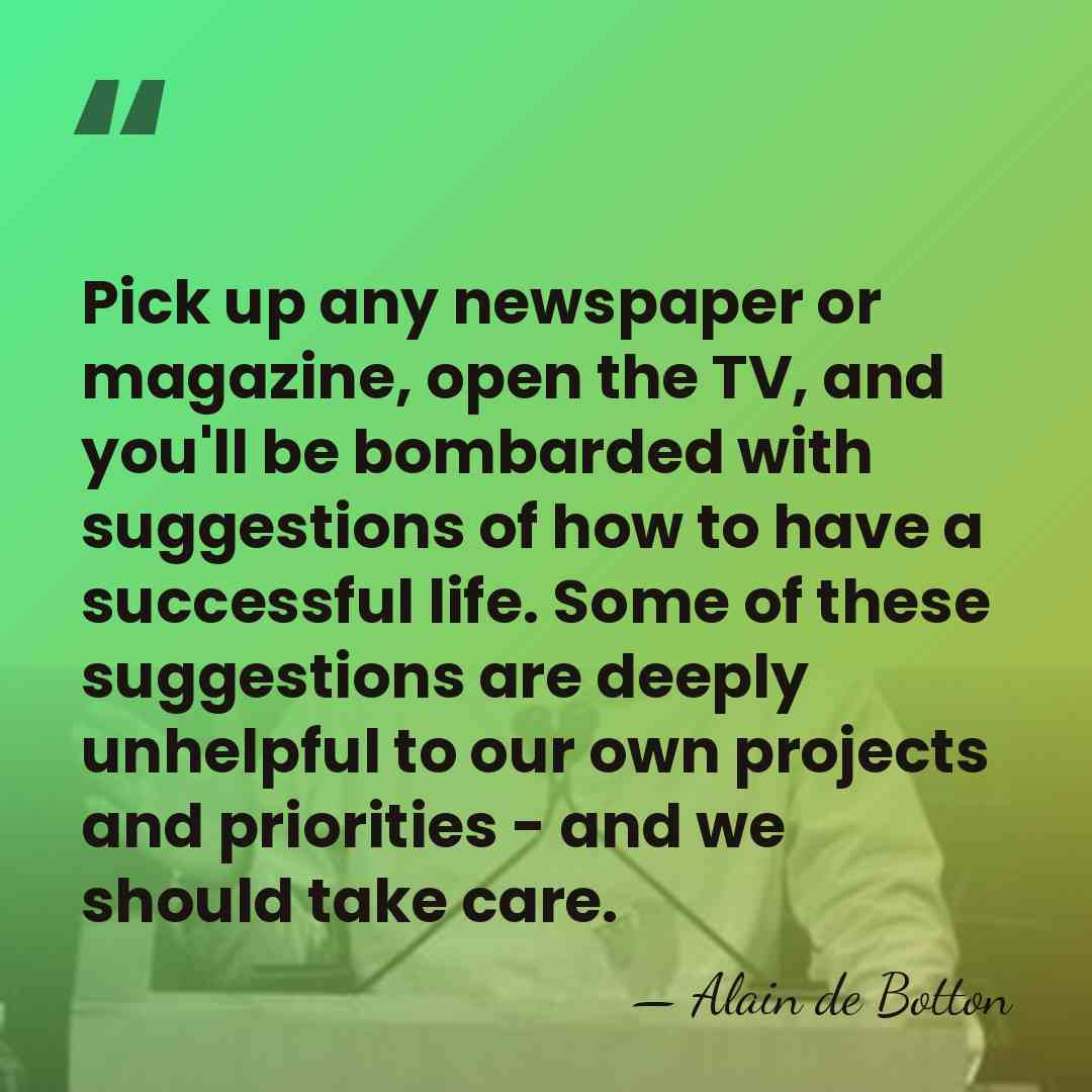 Pick up any newspaper or magazine, open the TV, and you'll be&hellip; - Alain de Botton