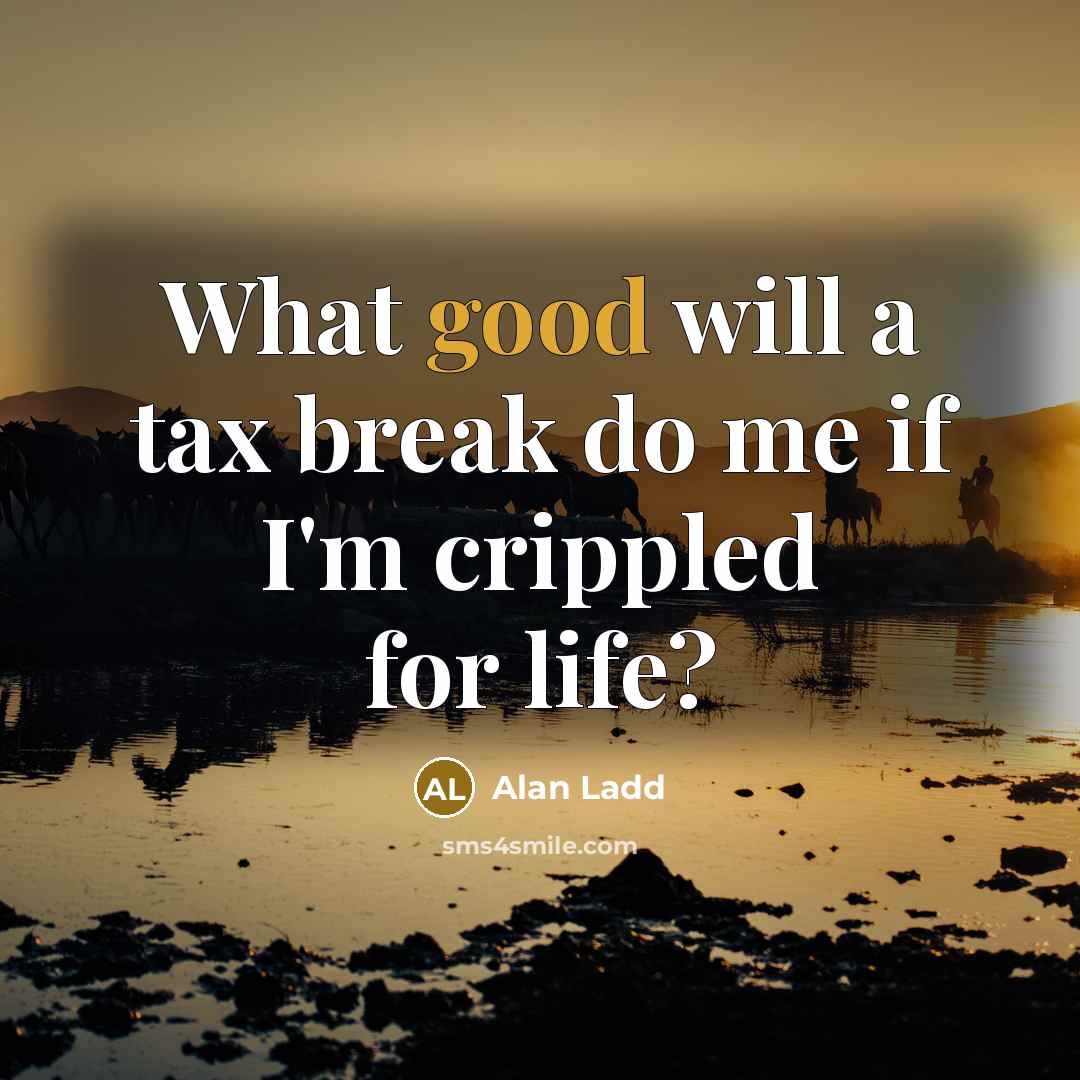 “What good will a tax break do me if I'm…” quote by Alan Ladd