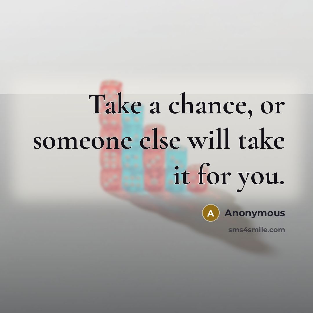 “Take a chance, or someone else will take it for you.” quote by Anonymous