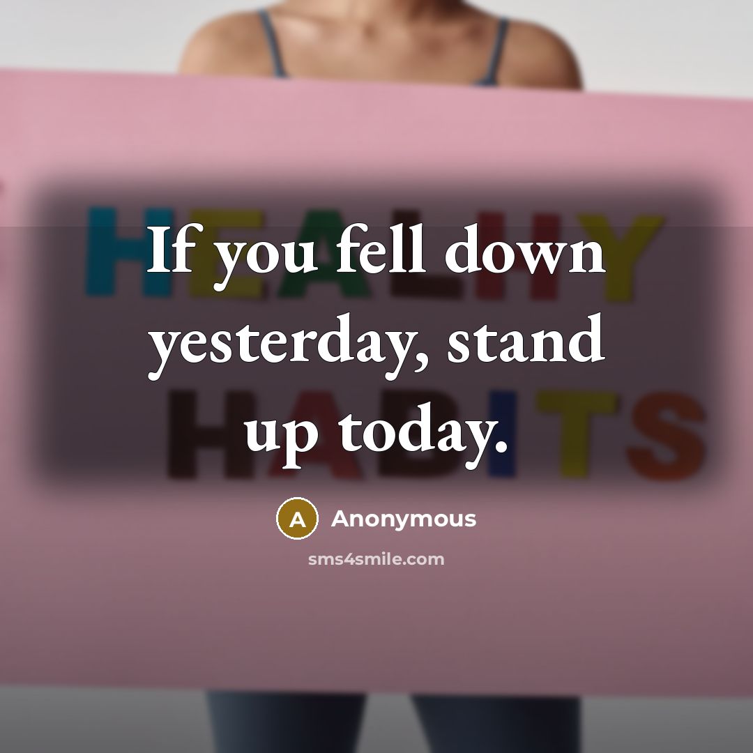 “If you fell down yesterday, stand up today.” quote by Anonymous