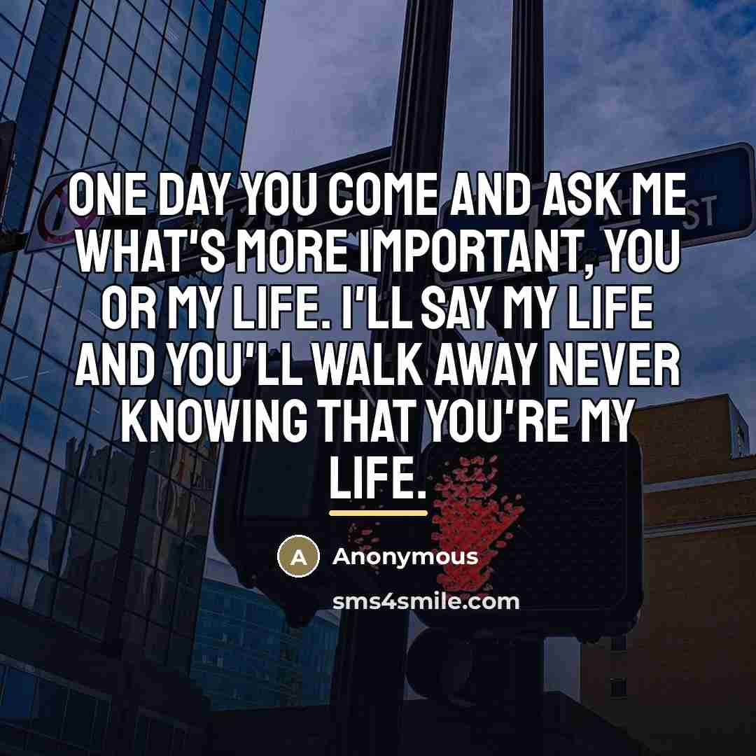 “One day you come and ask me what's more important,…” quote by Anonymous