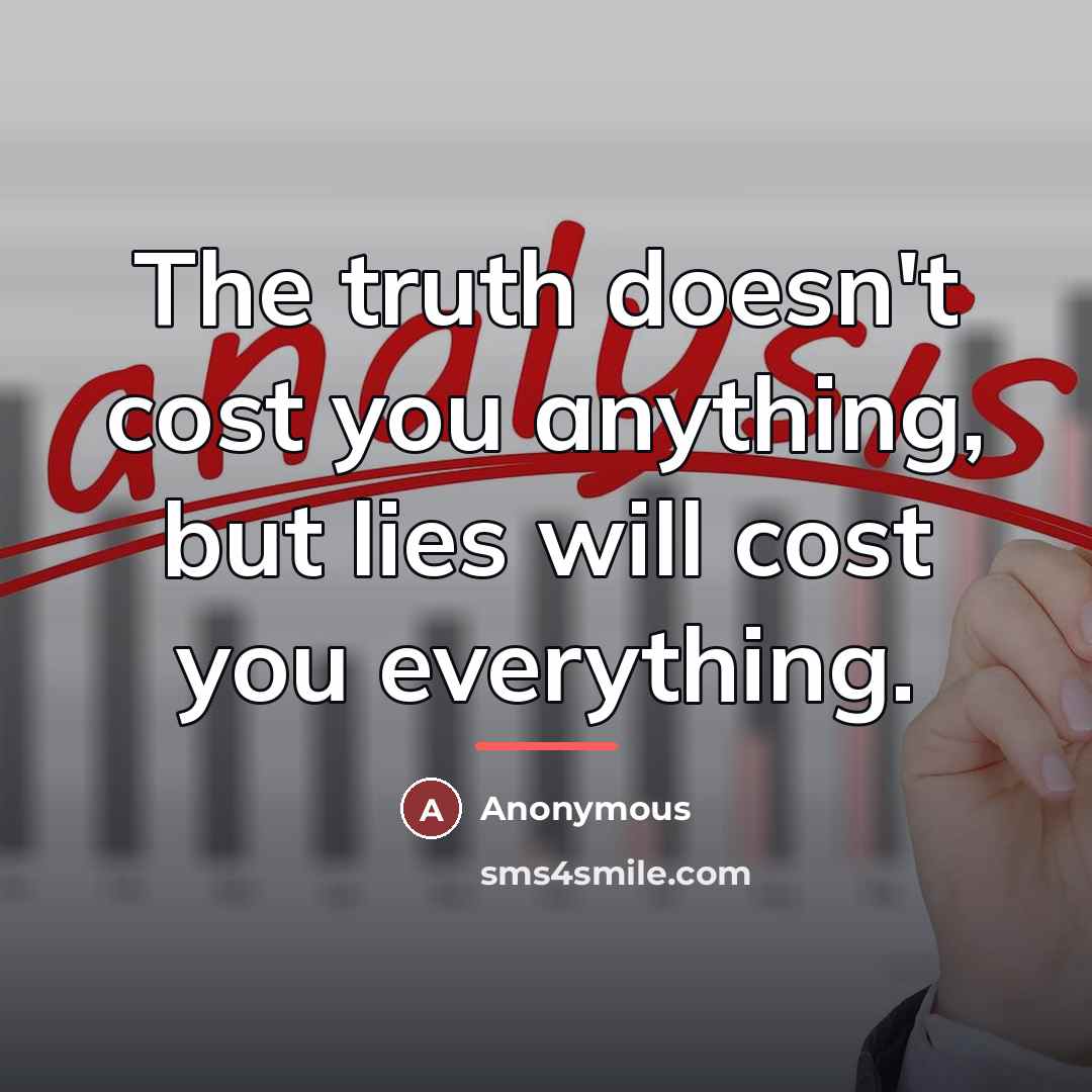“The truth doesn't cost you anything, but lies will cost…” quote by Anonymous