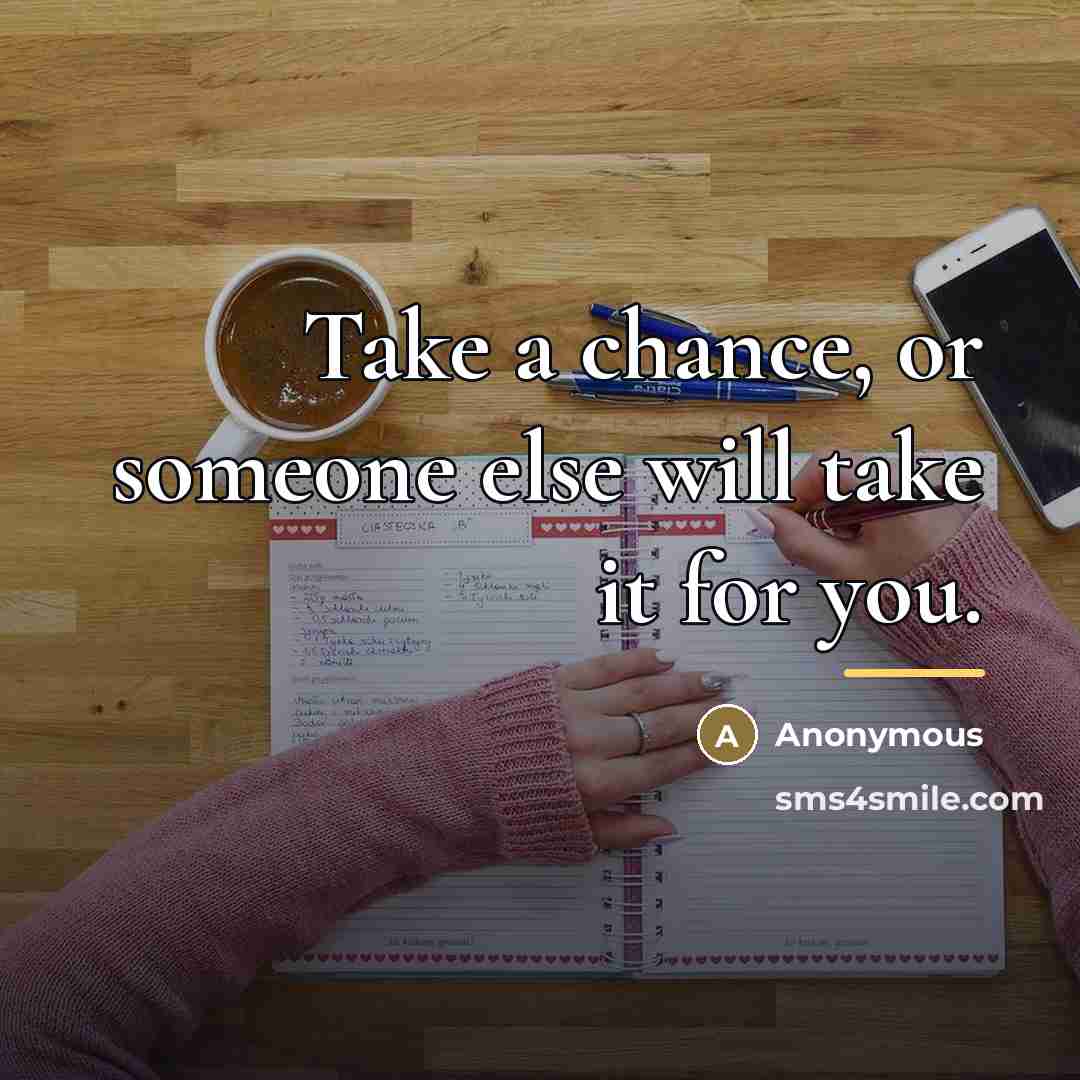 “Take a chance, or someone else will take it for…” quote by Anonymous