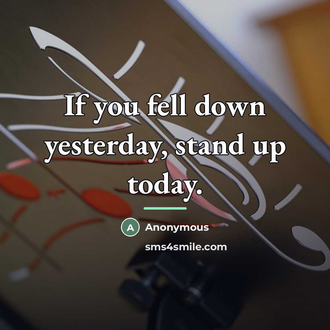 “If you fell down yesterday, stand up today.…” quote by Anonymous