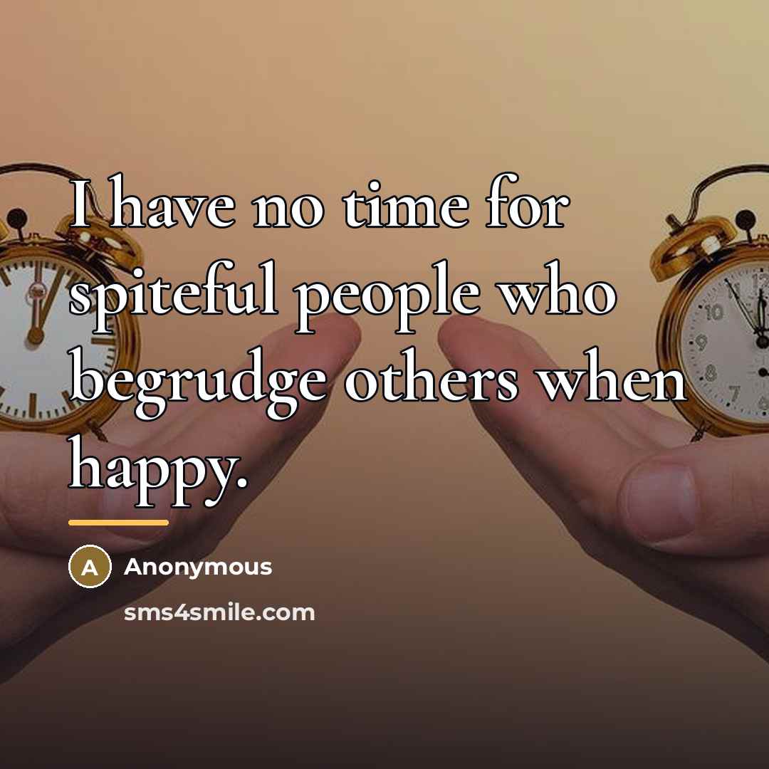 “I have no time for spiteful people who begrudge others…” quote by Anonymous