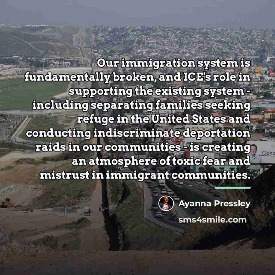 “Our immigration system is fundamentally broken, and ICE's role in…” quote by Ayanna Pressley
