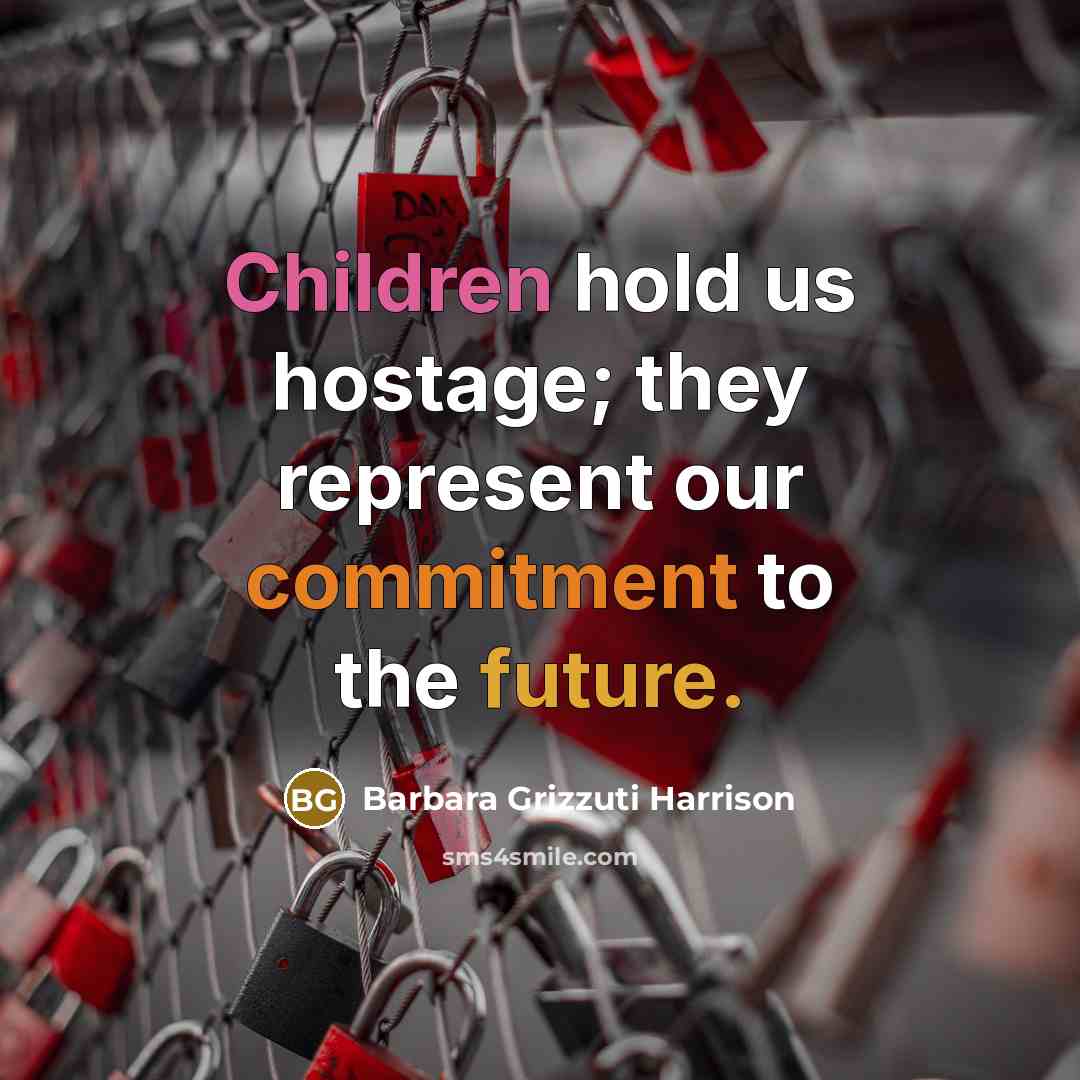 “Children hold us hostage; they represent our commitment to the future.” quote by Barbara Grizzuti Harrison