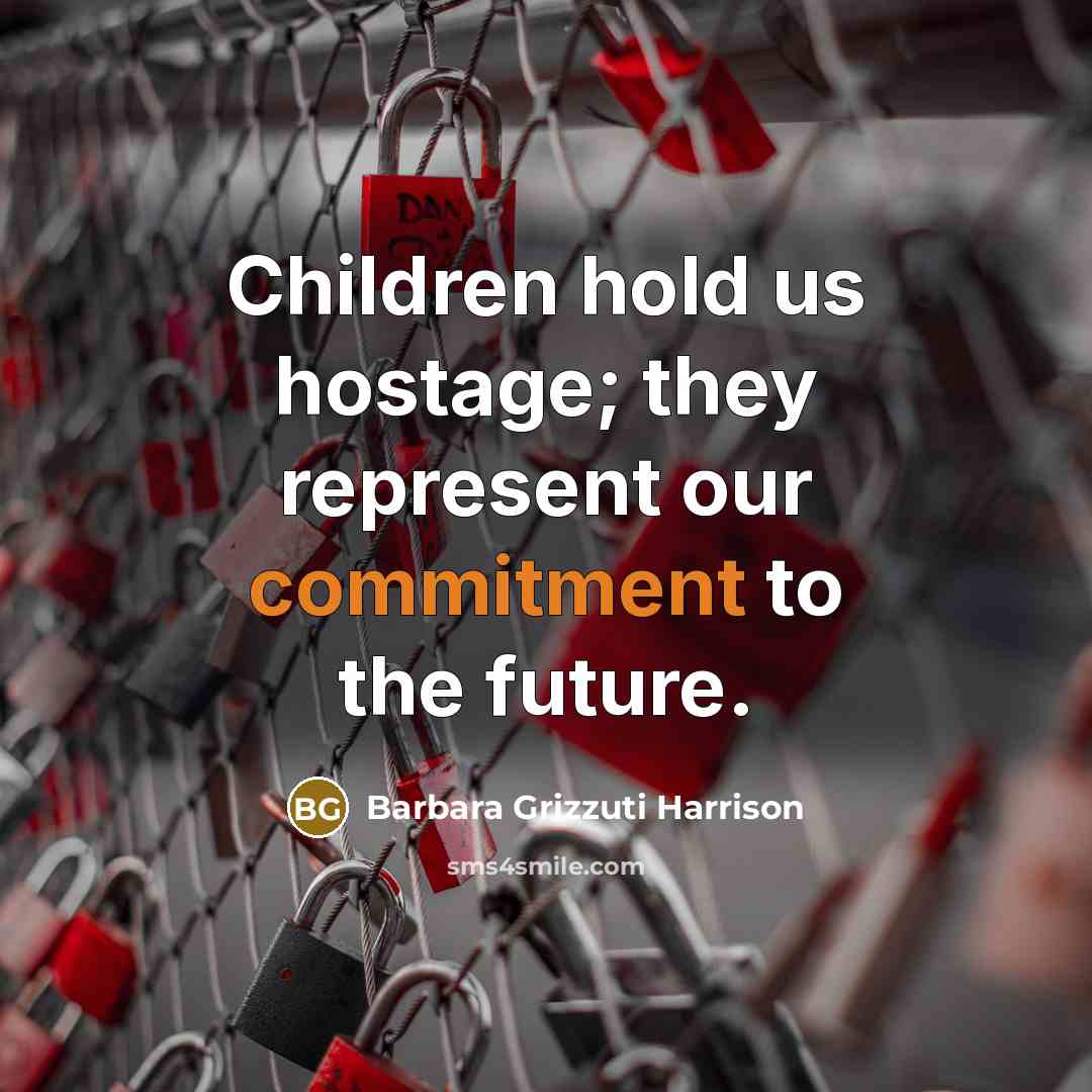 “Children hold us hostage; they represent our commitment to the…” quote by Barbara Grizzuti Harrison