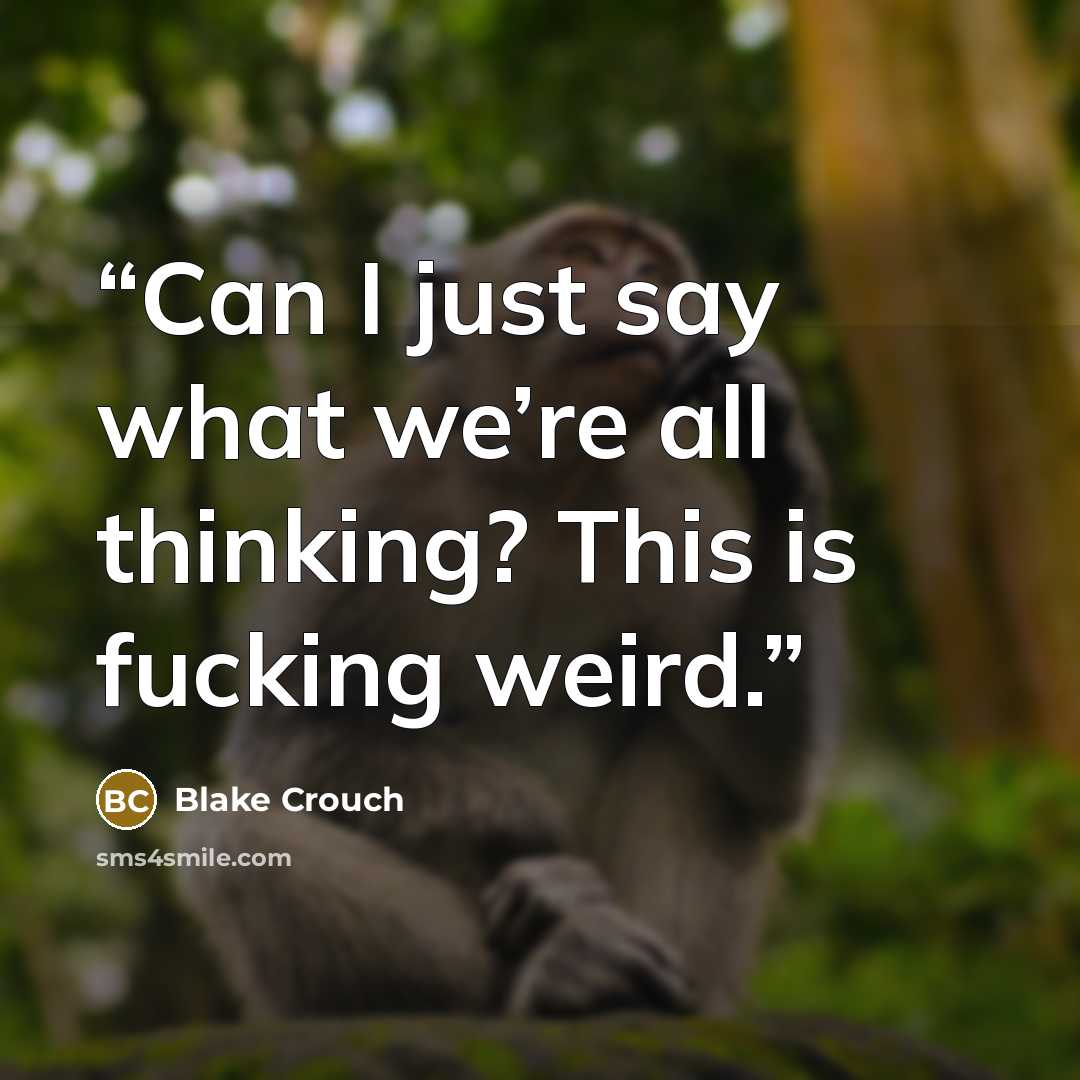 “Can I just say what we’re all thinking? This is fucking weird.” quote by Blake Crouch