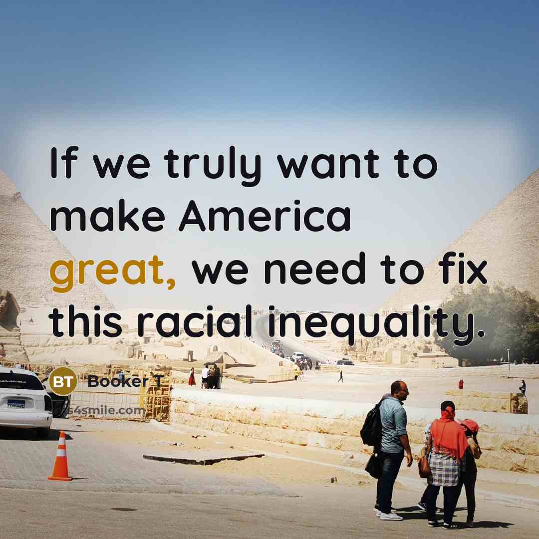 “If we truly want to make America great, we need…” quote by Booker T