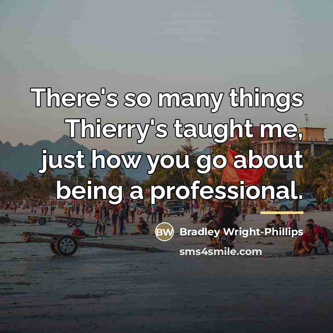 “There's so many things Thierry's taught me, just how you…” quote by Bradley Wright-Phillips