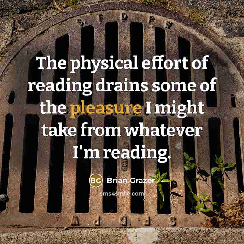 “The physical effort of reading drains some of the pleasure…” quote by Brian Grazer