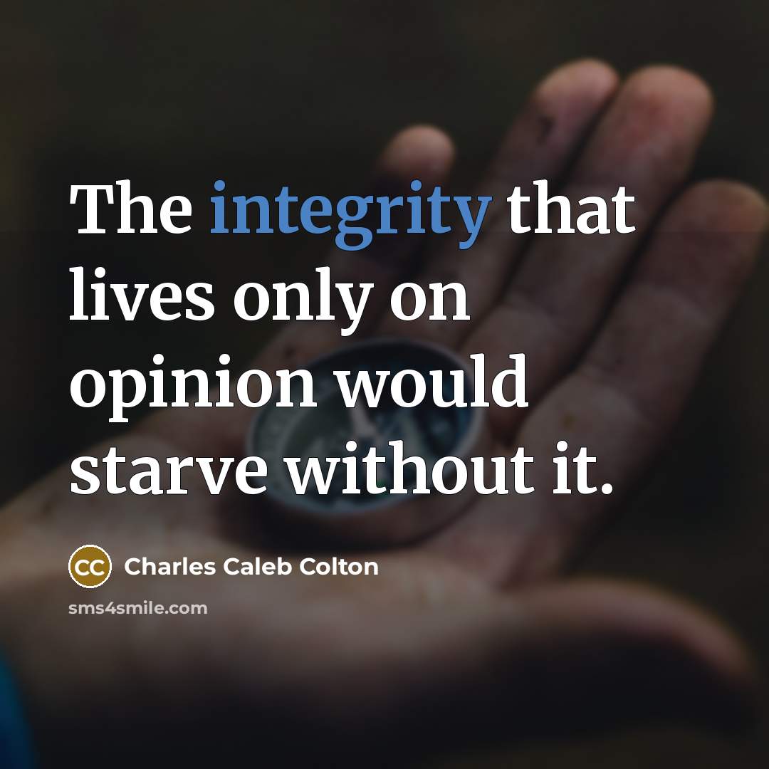“The integrity that lives only on opinion would starve without…” quote by Charles Caleb Colton