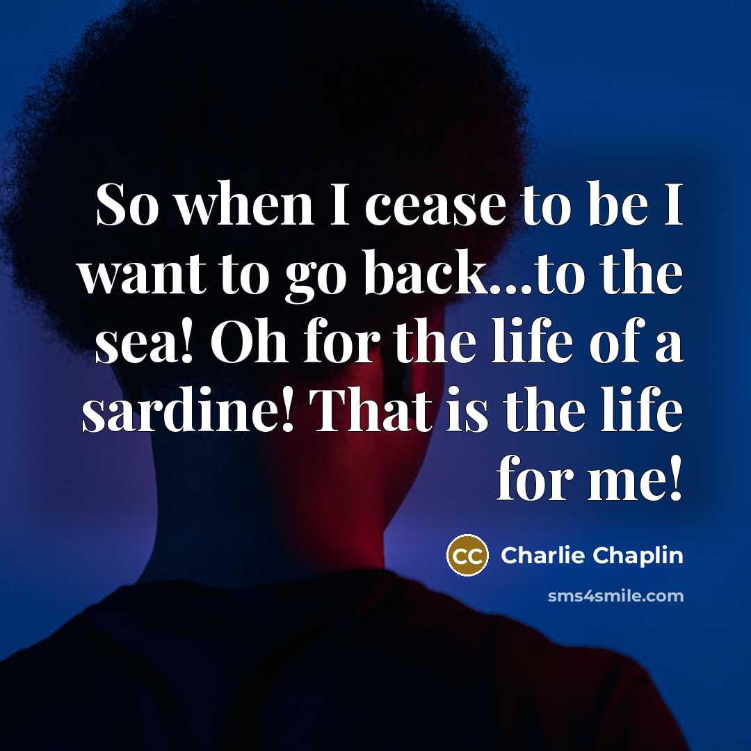 “So when I cease to be I want to go…” quote by Charlie Chaplin