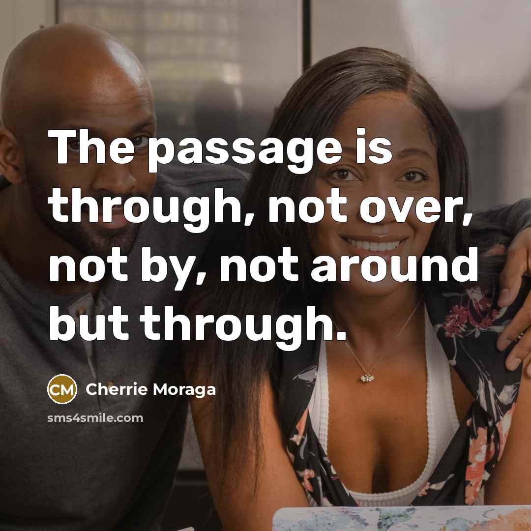 “The passage is through, not over, not by, not around…” quote by Cherrie Moraga